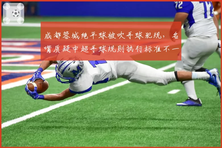 成都蓉城绝平球被吹手球犯规，名嘴质疑中超手球规则执行标准不一