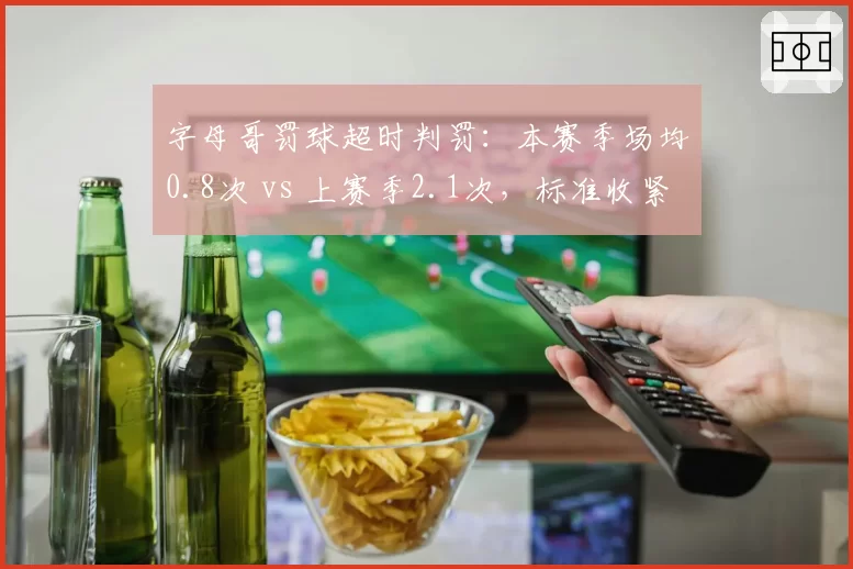 字母哥罚球超时判罚：本赛季场均0.8次 vs 上赛季2.1次，标准收紧