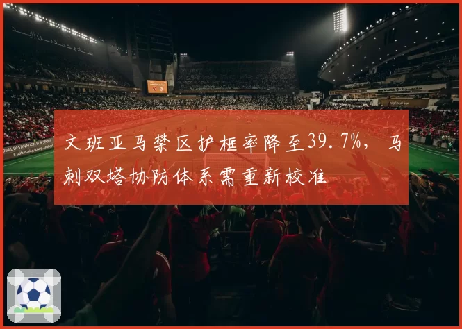 文班亚马禁区护框率降至39.7%，马刺双塔协防体系需重新校准