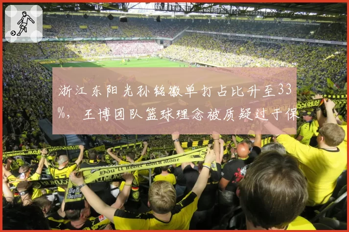 浙江东阳光孙铭徽单打占比升至33%，王博团队篮球理念被质疑过于保守？