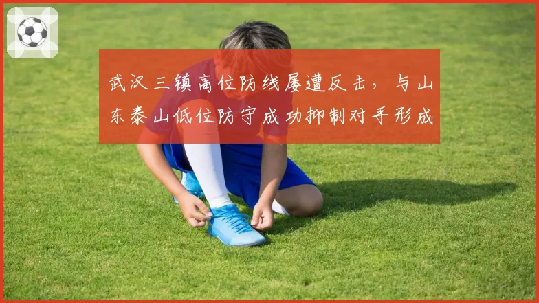 武汉三镇高位防线屡遭反击，与山东泰山低位防守成功抑制对手形成对比