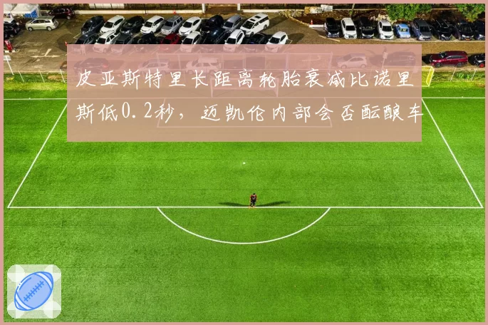 皮亚斯特里长距离轮胎衰减比诺里斯低0.2秒，迈凯伦内部会否酝酿车队指令？