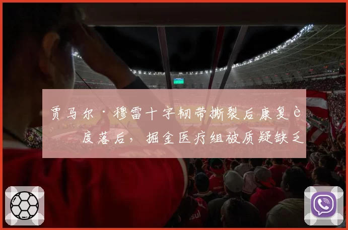 贾马尔·穆雷十字韧带撕裂后康复进度落后,掘金医疗组被质疑缺乏监督