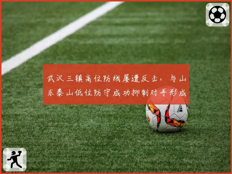 武汉三镇高位防线屡遭反击,与山东泰山低位防守成功抑制对手形成对比