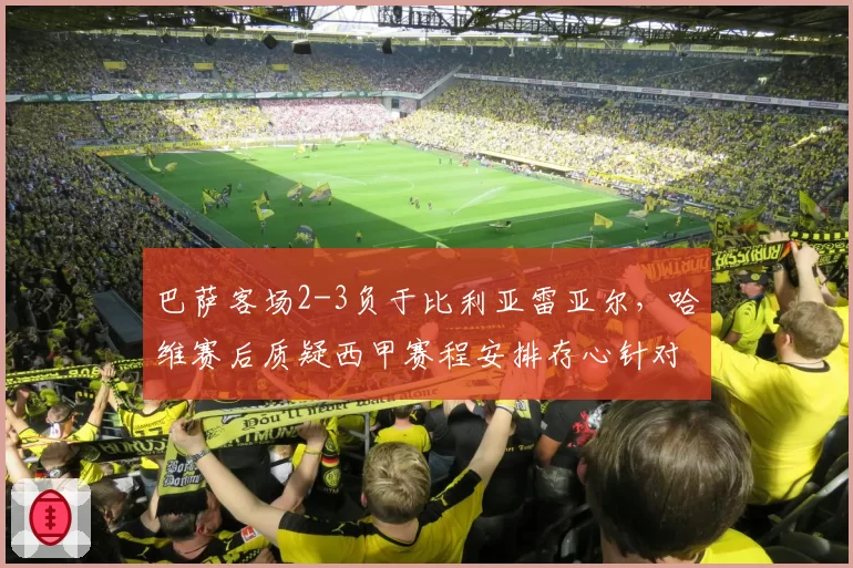 巴萨客场2-3负于比利亚雷亚尔，哈维赛后质疑西甲赛程安排存心针对