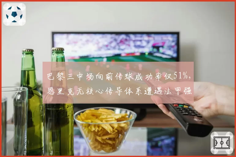 巴黎三中场向前传球成功率仅51%，恩里克无核心传导体系遭遇法甲强度瓶颈？