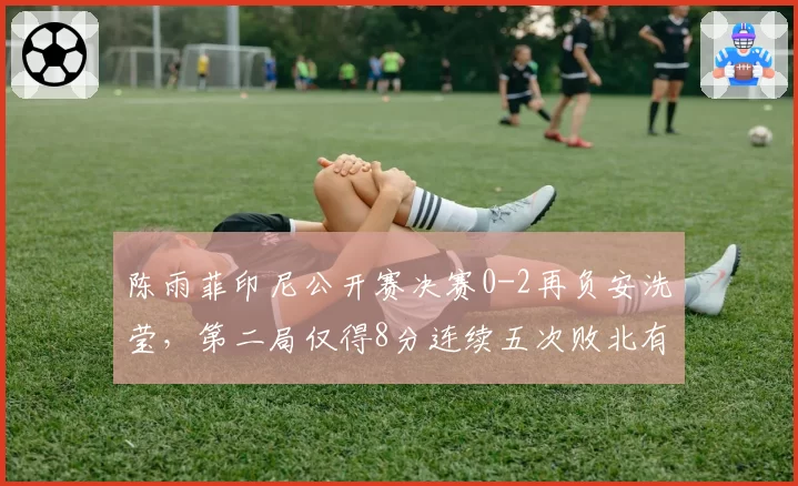 陈雨菲印尼公开赛决赛0-2再负安洗莹,第二局仅得8分连续五次败北有无破解之法?