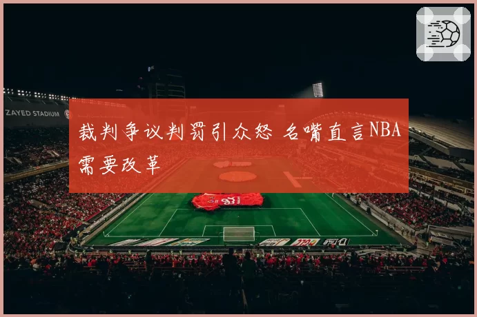 裁判争议判罚引众怒 名嘴直言NBA需要改革