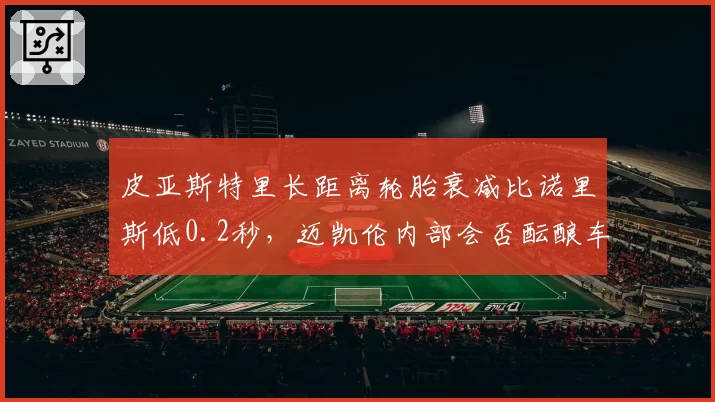 皮亚斯特里长距离轮胎衰减比诺里斯低0.2秒，迈凯伦内部会否酝酿车队指令？