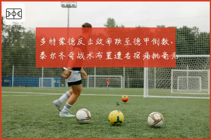 多特蒙德反击效率跌至德甲倒数，泰尔齐奇战术布置遭名宿痛批毫无章法